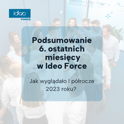 Jak wyglądało pierwsze półrocze 2023 roku w Ideo Force?